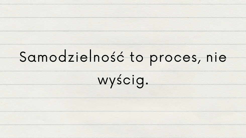 Samodzielność to proces, nie wyścig.